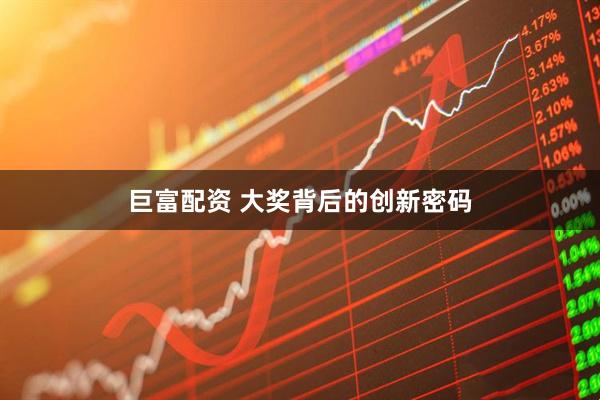 巨富配资 大奖背后的创新密码