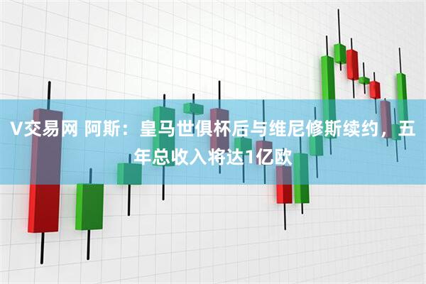 V交易网 阿斯：皇马世俱杯后与维尼修斯续约，五年总收入将达1亿欧