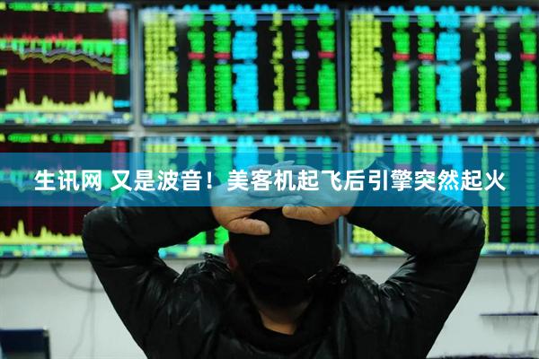 生讯网 又是波音！美客机起飞后引擎突然起火
