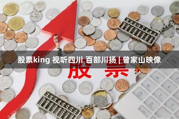 股票king 视听四川 百部川扬 | 曾家山映像