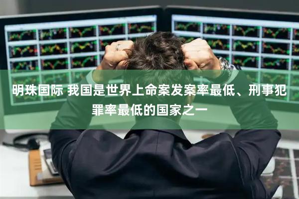 明珠国际 我国是世界上命案发案率最低、刑事犯罪率最低的国家之一