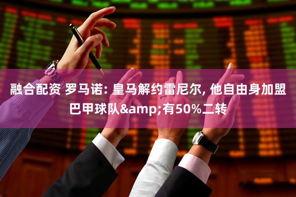 融合配资 罗马诺: 皇马解约雷尼尔, 他自由身加盟巴甲球队&有50%二转