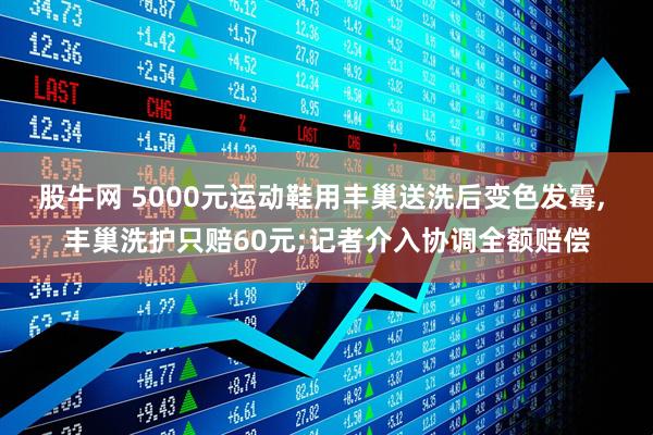 股牛网 5000元运动鞋用丰巢送洗后变色发霉, 丰巢洗护只赔60元;记者介入协调全额赔偿