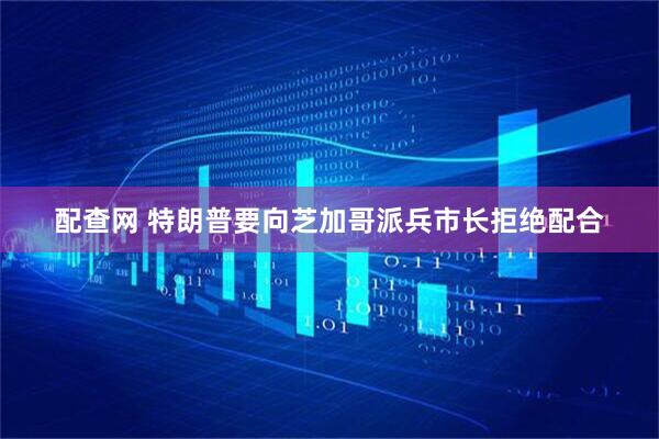 配查网 特朗普要向芝加哥派兵　市长拒绝配合