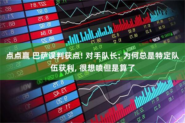 点点赢 巴萨误判获点! 对手队长: 为何总是特定队伍获利, 很想喷但是算了