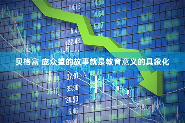 贝格富 庞众望的故事就是教育意义的具象化