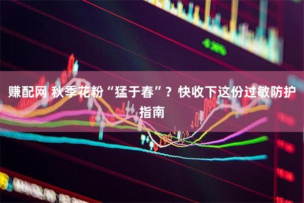 赚配网 秋季花粉“猛于春”？快收下这份过敏防护指南