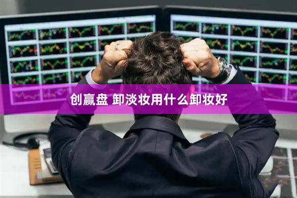 创赢盘 卸淡妆用什么卸妆好