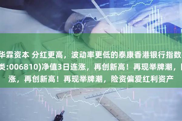 华霖资本 分红更高，波动率更低的泰康香港银行指数(A类:006809；C类:006810)净值3日连涨，再创新高！再现举牌潮，险资偏爱红利资产