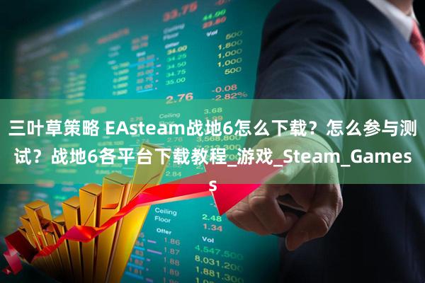 三叶草策略 EAsteam战地6怎么下载?怎么参与测试?战地6各平台下载教程_游戏_Steam_Games